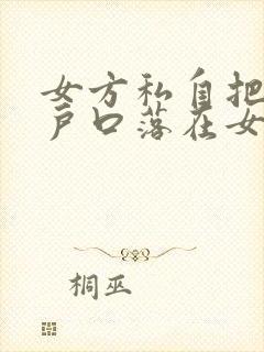 女方私自把孩子户口落在女方