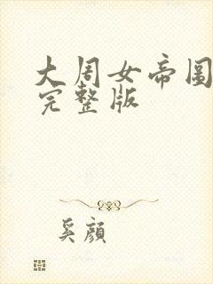 大周女帝图短剧完整版