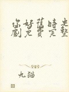 你好旧时光电视剧免费完整版