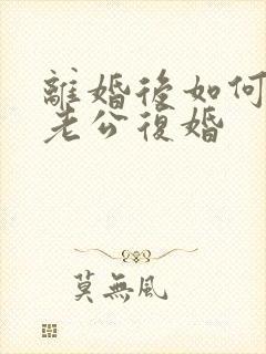 离婚后如何挽回老公复婚