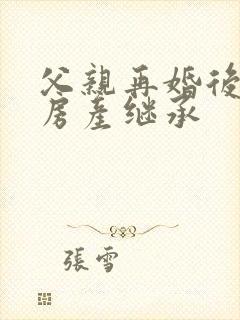 父亲再婚后婚前房产继承