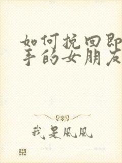 如何挽回即将分手的女朋友