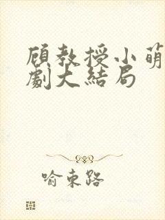 顾教授小萌妻短剧大结局