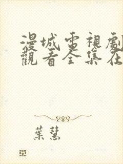 漫城电视剧免费观看全集在线播放