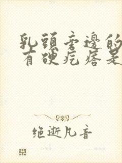 乳头旁边的里面有硬疙瘩是怎么回事