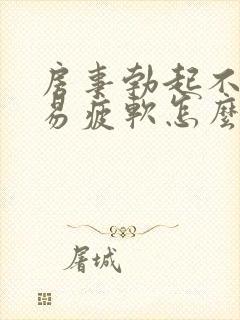 房事勃起不够硬易疲软怎么办