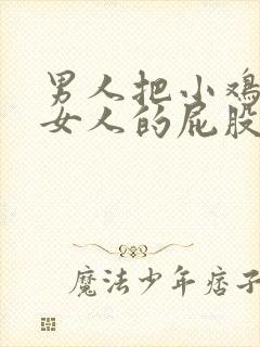 男人把小鸡插到女人的屁股里