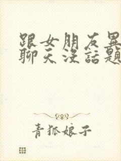 跟女朋友异地恋聊天没话题了怎么办封面