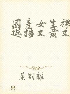 国产女生裸体无遮挡又黄又爽封面