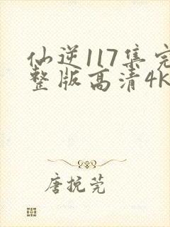 仙逆117集完整版高清4k