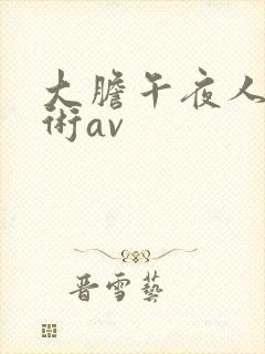 大胆午夜人体艺术av