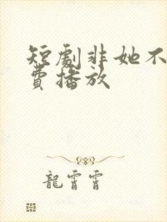 短剧非她不可免费播放