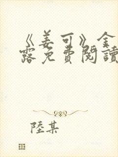 《姜可》金银花露免费阅读完整版笔趣