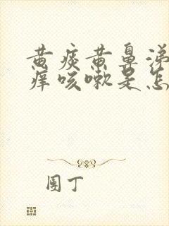 黄痰黄鼻涕嗓子痒咳嗽是怎么回事