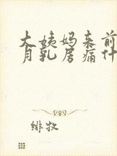 大姨妈来前半个月乳房痛什么情况