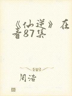 《仙逆》在线观看87集