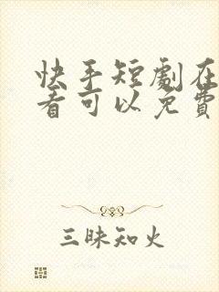 快手短剧在哪里看可以免费的视频