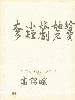 大小姐她给的太多短剧免费观看