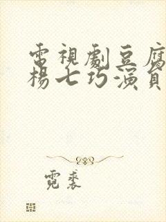 电视剧豆腐西施杨七巧演员表