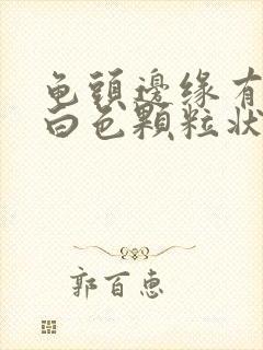 龟头边缘有一颗白色颗粒状是什么