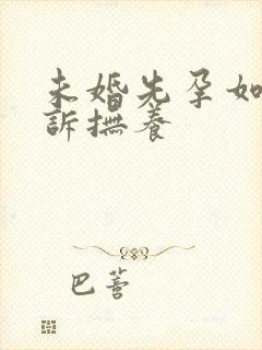 未婚先孕如何起诉抚养