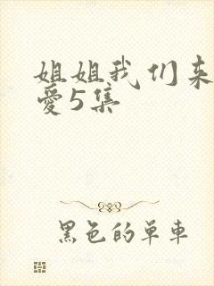 姐姐我们来谈恋爱5集