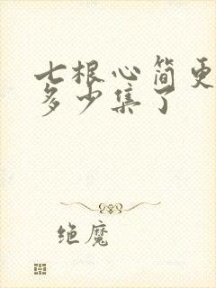 七根心简更新到多少集了