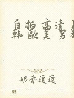 自拍 高清 日韩 欧美 另类