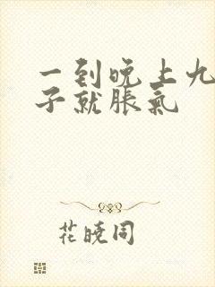 一到晚上九点肚子就胀气