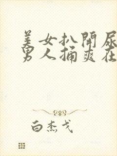 美女扒开尿口让男人捅爽在线看