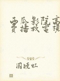 西瓜影院高清免费播放电视剧大全