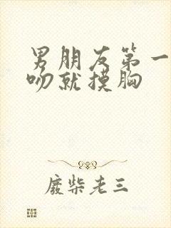 男朋友第一次接吻就摸胸