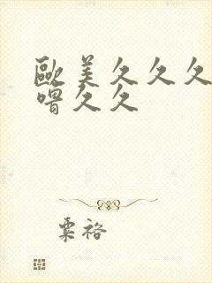 欧美久久久噜噜噜久久