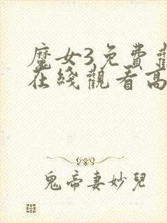 魔女3免费观看在线观看高清版全集下载