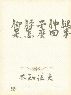 脚脖子肿腿也肿是怎么回事