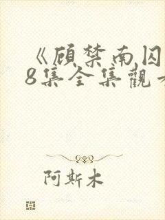 《顾禁南囚》18集全集观看免费版