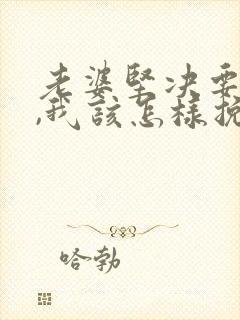 老婆坚决要离婚,我该怎样挽回