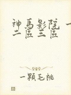 神马影院 一区二区三区