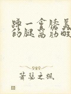 蹲一会膝盖后面的腿窝筋酸疼怎么回事