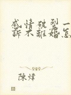 感情破裂一方起诉不离婚怎么办