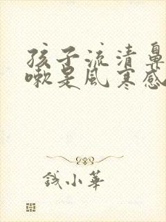 孩子流清鼻涕咳嗽是风寒感冒还是风热感冒封面