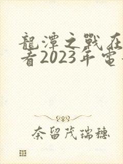 龙潭之战在线观看2023年电影