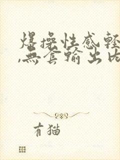 爆操性感轻熟女,无套输出内射