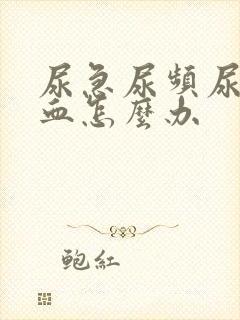 尿急尿频尿痛尿血怎么办