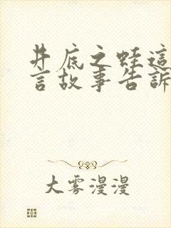 井底之蛙这篇寓言故事告诉我们什么道理