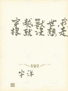 穿越兽世,我压根就没想走