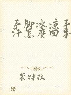 手脚冰凉手心冒汗怎么回事