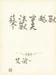 苏沫穿越兽世五个兽夫