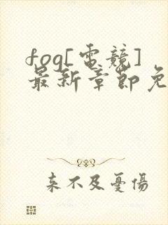 fog[电竞]最新章节免费全文阅读