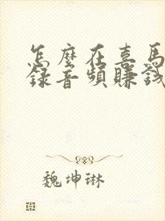 怎么在喜马拉雅录音频赚钱